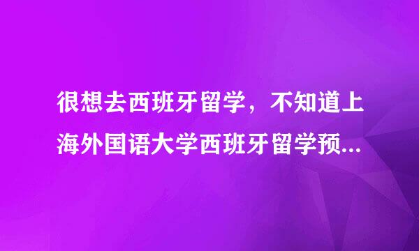 很想去西班牙留学，不知道上海外国语大学西班牙留学预科办得如何？学费大约在对少？