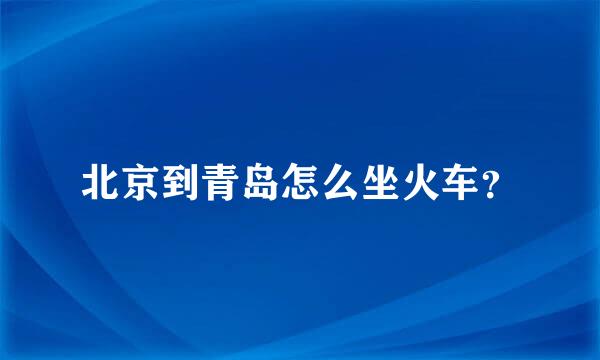 北京到青岛怎么坐火车？