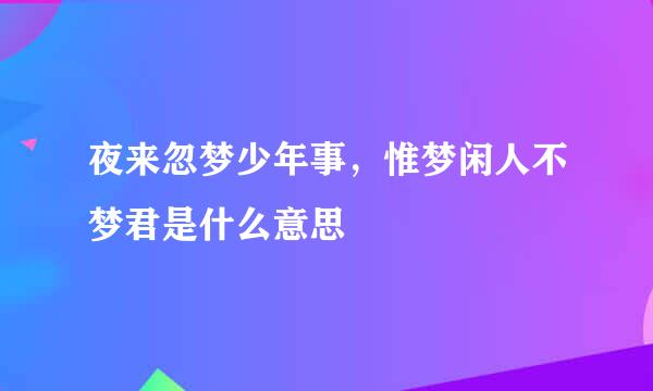 夜来忽梦少年事，惟梦闲人不梦君是什么意思