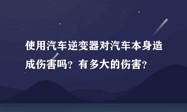 使用汽车逆变器对汽车本身造成伤害吗？有多大的伤害？