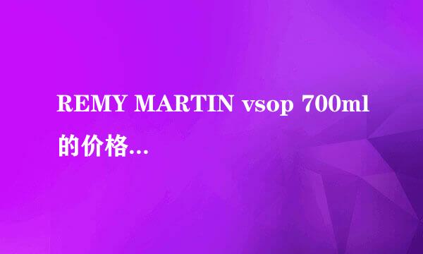 REMY MARTIN vsop 700ml的价格大概是多少啊