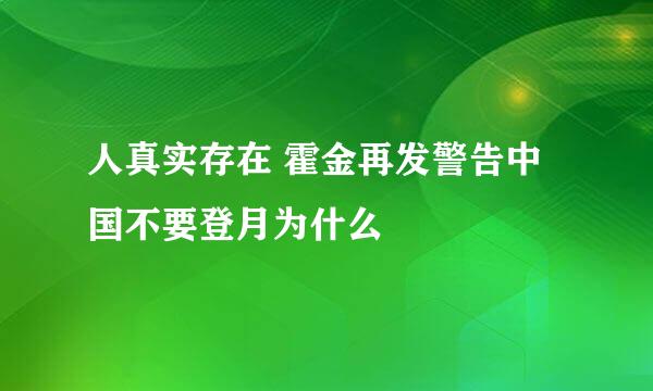 人真实存在 霍金再发警告中国不要登月为什么