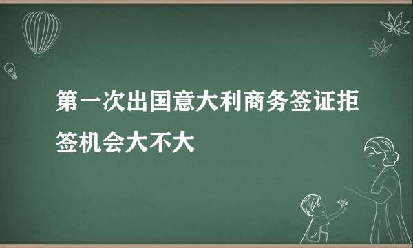 第一次出国意大利商务签证拒签机会大不大