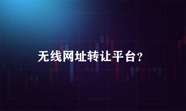 无线网址转让平台？