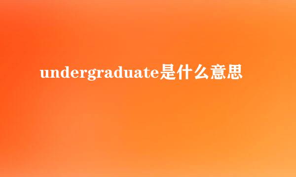 undergraduate是什么意思