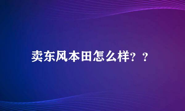 卖东风本田怎么样？？