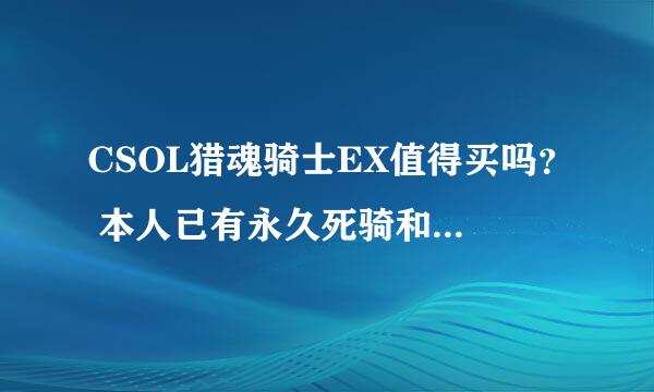 CSOL猎魂骑士EX值得买吗？ 本人已有永久死骑和狂怒骑士