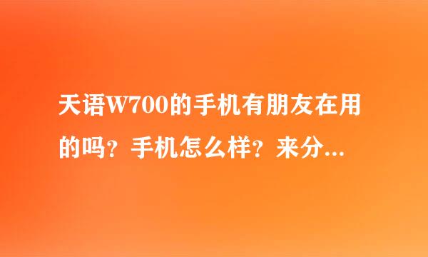 天语W700的手机有朋友在用的吗？手机怎么样？来分享一下你的感受吧！