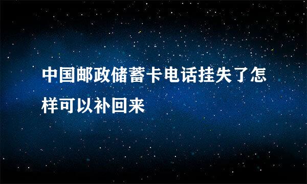 中国邮政储蓄卡电话挂失了怎样可以补回来