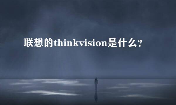 联想的thinkvision是什么？