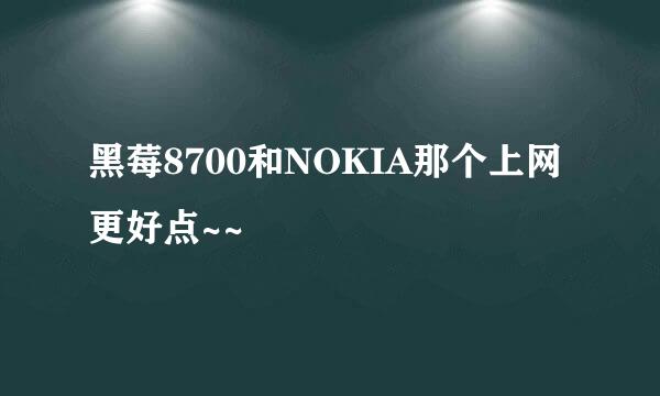 黑莓8700和NOKIA那个上网更好点~~