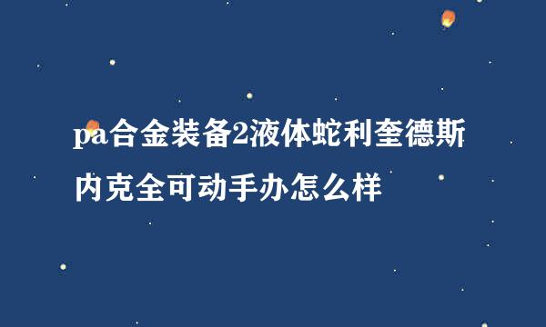 pa合金装备2液体蛇利奎德斯内克全可动手办怎么样