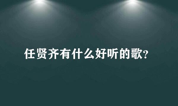 任贤齐有什么好听的歌？