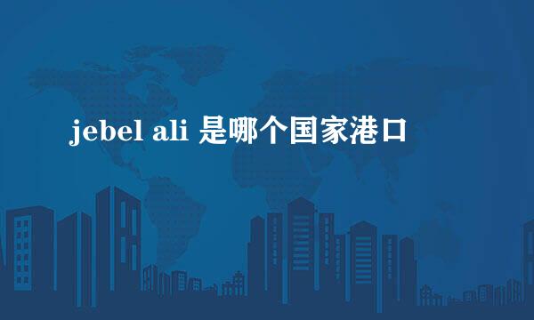 jebel ali 是哪个国家港口