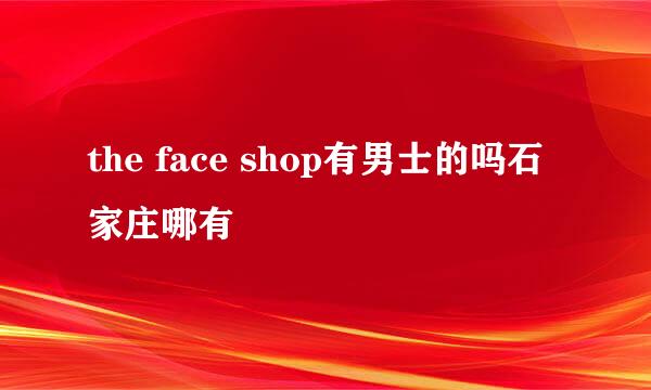 the face shop有男士的吗石家庄哪有