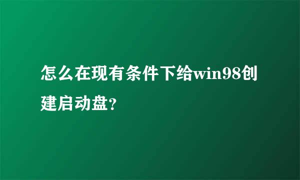 怎么在现有条件下给win98创建启动盘？