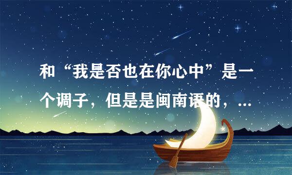 和“我是否也在你心中”是一个调子，但是是闽南语的，是什么歌？