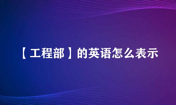 【工程部】的英语怎么表示