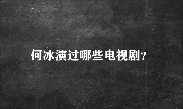 何冰演过哪些电视剧？