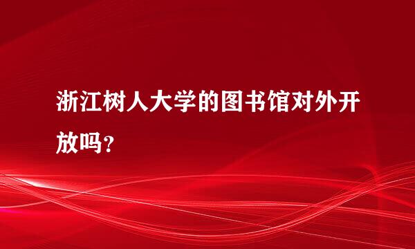 浙江树人大学的图书馆对外开放吗？