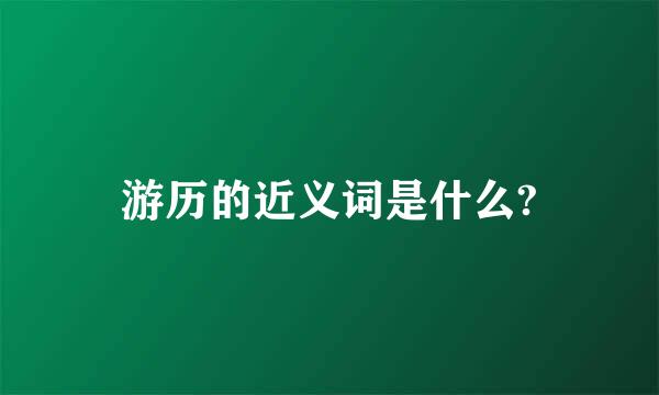 游历的近义词是什么?