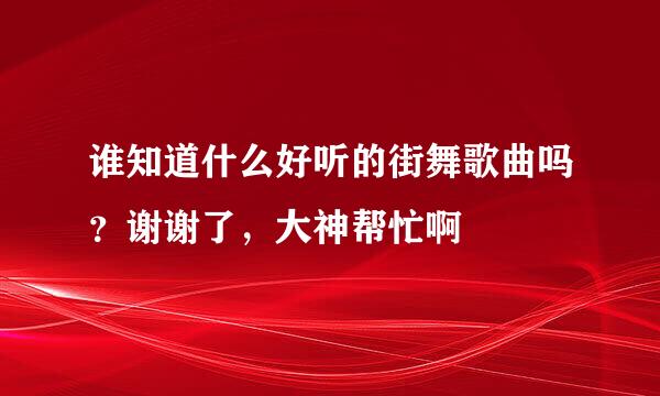 谁知道什么好听的街舞歌曲吗？谢谢了，大神帮忙啊