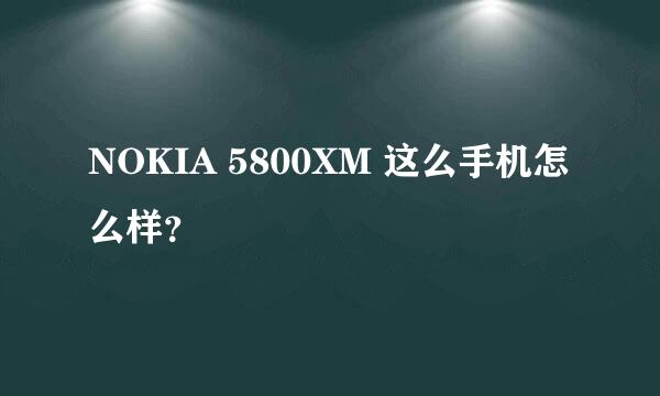 NOKIA 5800XM 这么手机怎么样？