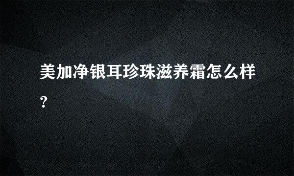 美加净银耳珍珠滋养霜怎么样？