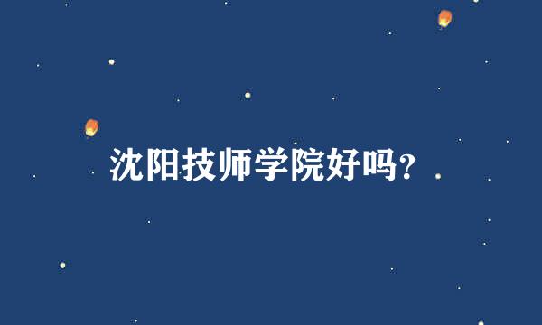 沈阳技师学院好吗？