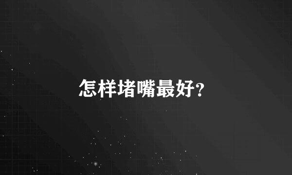 怎样堵嘴最好？