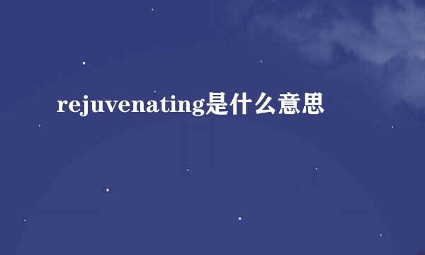 rejuvenating是什么意思