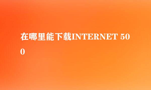 在哪里能下载INTERNET 500