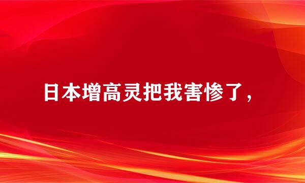 日本增高灵把我害惨了，