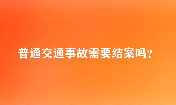 普通交通事故需要结案吗？