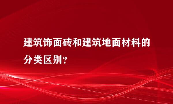 建筑饰面砖和建筑地面材料的分类区别？