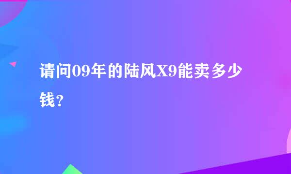 请问09年的陆风X9能卖多少钱？