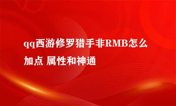 qq西游修罗猎手非RMB怎么加点 属性和神通