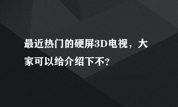 最近热门的硬屏3D电视，大家可以给介绍下不？