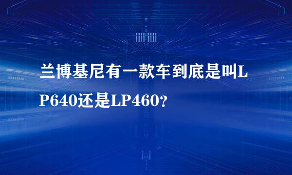 兰博基尼有一款车到底是叫LP640还是LP460？