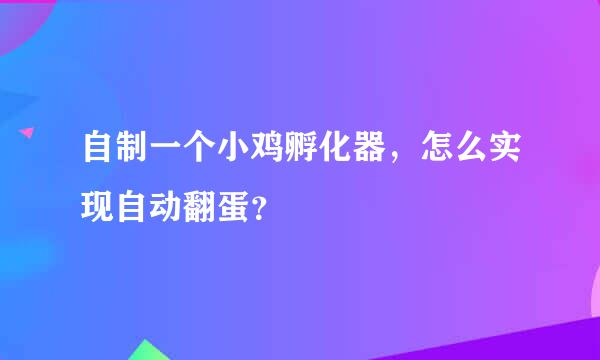 自制一个小鸡孵化器，怎么实现自动翻蛋？