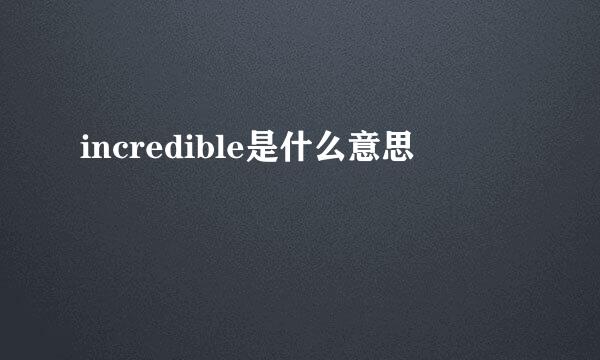 incredible是什么意思