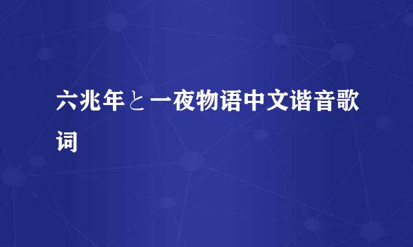 六兆年と一夜物语中文谐音歌词