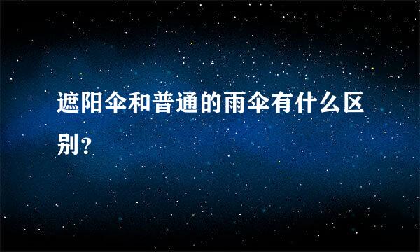 遮阳伞和普通的雨伞有什么区别？