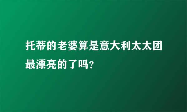 托蒂的老婆算是意大利太太团最漂亮的了吗？