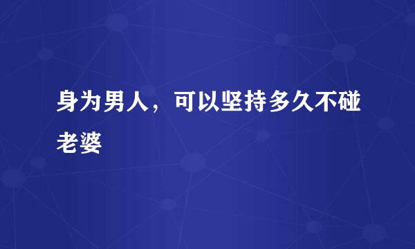 身为男人，可以坚持多久不碰老婆