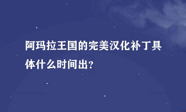 阿玛拉王国的完美汉化补丁具体什么时间出？