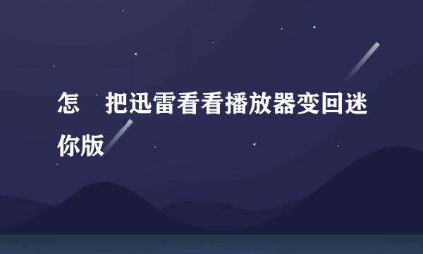 怎麼把迅雷看看播放器变回迷你版