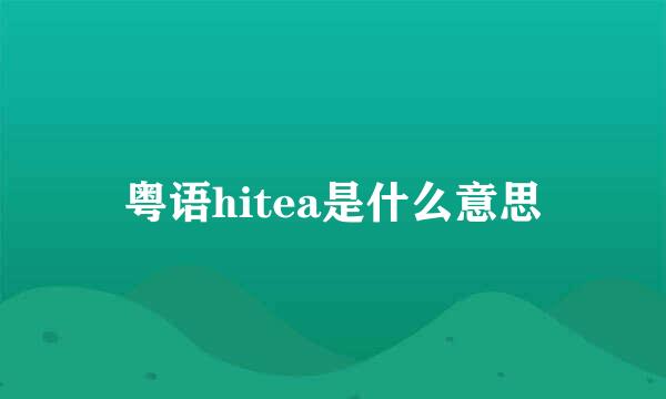 粤语hitea是什么意思