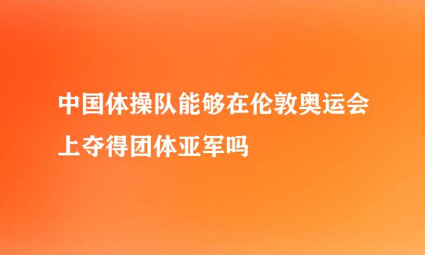 中国体操队能够在伦敦奥运会上夺得团体亚军吗