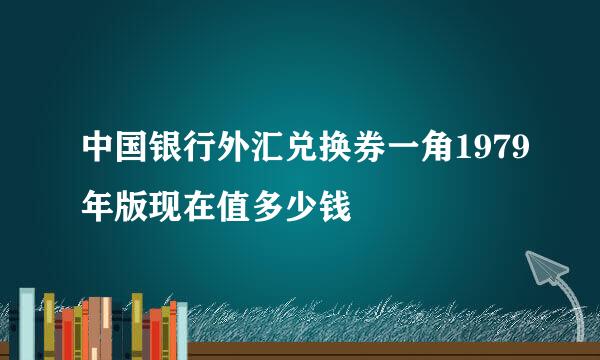 中国银行外汇兑换券一角1979年版现在值多少钱